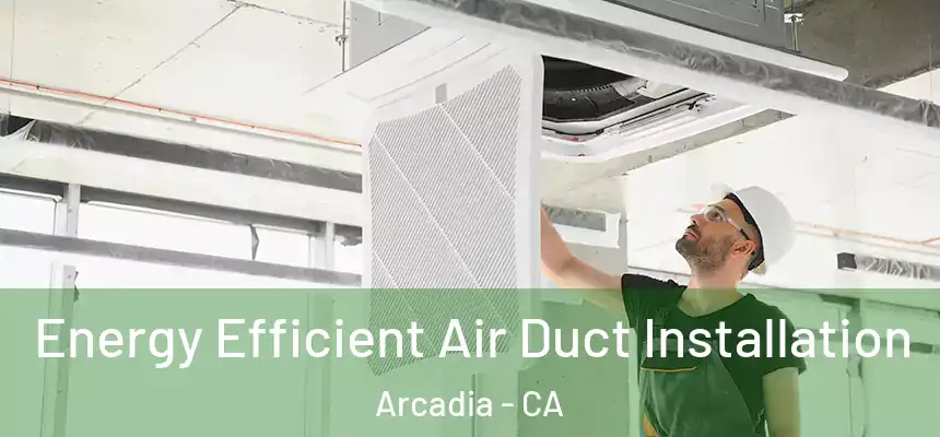  Energy Efficient Air Duct Installation Arcadia - CA